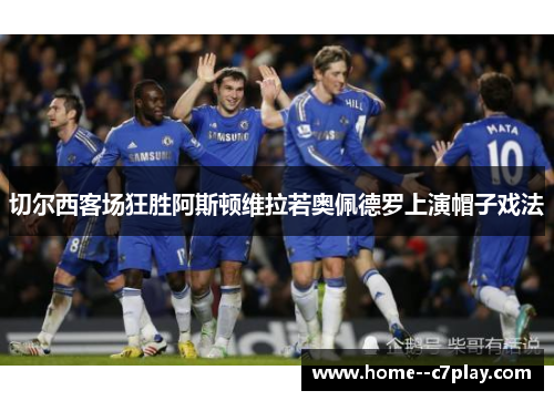 切尔西客场狂胜阿斯顿维拉若奥佩德罗上演帽子戏法