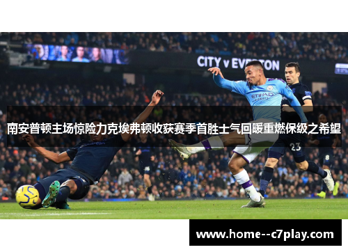 南安普顿主场惊险力克埃弗顿收获赛季首胜士气回暖重燃保级之希望