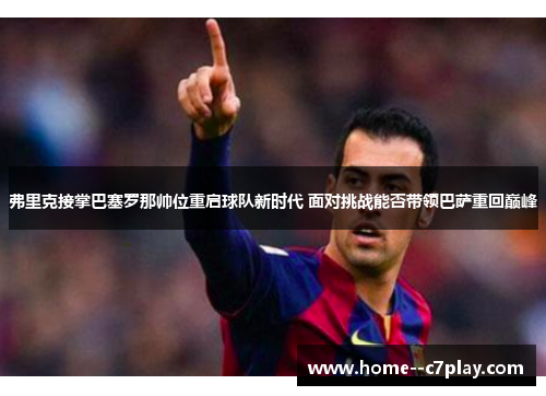 弗里克接掌巴塞罗那帅位重启球队新时代 面对挑战能否带领巴萨重回巅峰