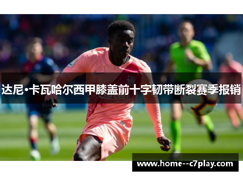 达尼·卡瓦哈尔西甲膝盖前十字韧带断裂赛季报销