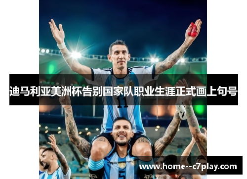 迪马利亚美洲杯告别国家队职业生涯正式画上句号