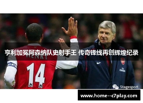 亨利加冕阿森纳队史射手王 传奇锋线再创辉煌纪录