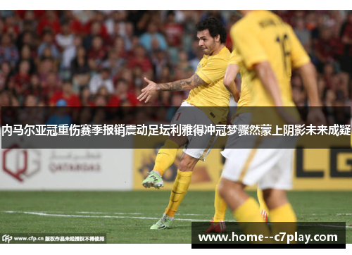 内马尔亚冠重伤赛季报销震动足坛利雅得冲冠梦骤然蒙上阴影未来成疑