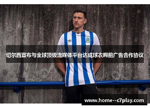 切尔西宣布与全球顶级流媒体平台达成球衣胸前广告合作协议