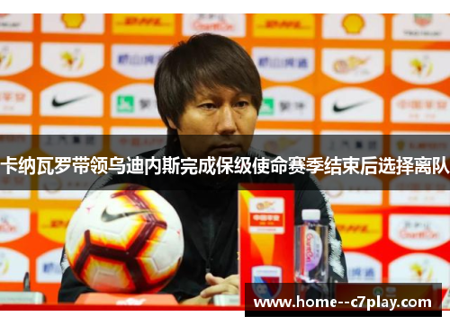 卡纳瓦罗带领乌迪内斯完成保级使命赛季结束后选择离队 卡纳瓦罗带领乌迪内斯完成保级使命赛季结束后选择离队